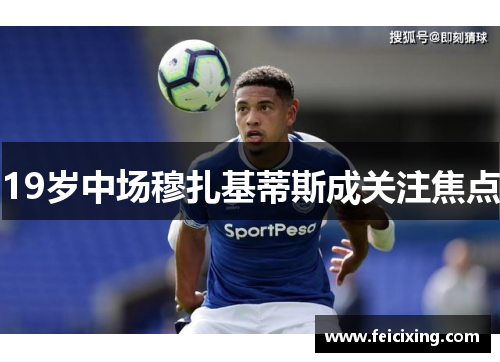 19岁中场穆扎基蒂斯成关注焦点
