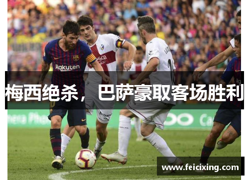 梅西绝杀，巴萨豪取客场胜利